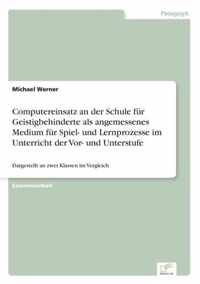 Computereinsatz an der Schule fur Geistigbehinderte als angemessenes Medium fur Spiel- und Lernprozesse im Unterricht der Vor- und Unterstufe