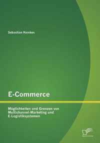 E-Commerce. Moeglichkeiten und Grenzen von Multichannel-Marketing und E-Logistiksystemen