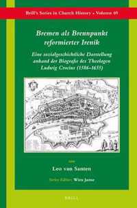 Bremen ALS Brennpunkt Reformierter Irenik: Eine Sozialgeschichtliche Darstellung Anhand Der Biografie Des Theologen Ludwig Crocius (1586-1655)