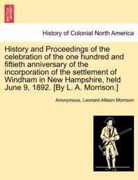 History and Proceedings of the Celebration of the One Hundred and Fiftieth Anniversary of the Incorporation of the Settlement of Windham in New Hampshire, Held June 9, 1892. [By L. A. Morrison.]