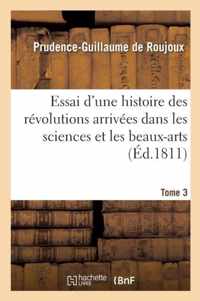 Essai d'Une Histoire Des Revolutions Arrivees Dans Les Sciences Et Les Beaux-Arts Tome 3