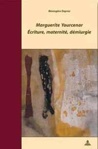 Marguerite Yourcenar - Ecriture, Maternite, Demiurgie