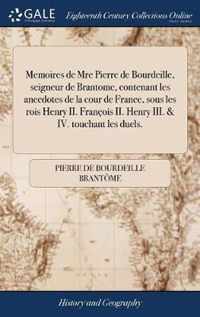 Memoires de Mre Pierre de Bourdeille, seigneur de Brantome, contenant les anecdotes de la cour de France, sous les rois Henry II. Francois II. Henry III. & IV. touchant les duels.