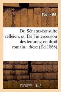 Du Senatus-Consulte Velleien, Ou de l'Intercession Des Femmes, En Droit Romain: Et de l'Incapacite de la Femme Mariee, En Droit Francais