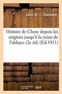 Histoire de Cluny Depuis Les Origines Jusqu'a La Ruine de l'Abbaye 2e Edition, Augmentee