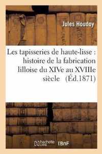 Les Tapisseries de Haute-Lisse: Histoire de la Fabrication Lilloise Du Xive Au Xviiie Siecle