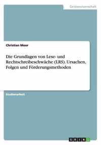 Die Grundlagen von Lese- und Rechtschreibeschwache (LRS). Ursachen, Folgen und Foerderungsmethoden