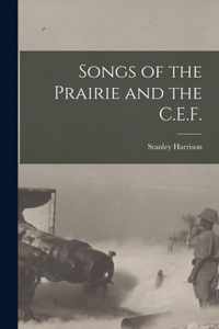 Songs of the Prairie and the C.E.F. [microform]