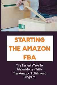 Starting The Amazon FBA: The Fastest Ways To Make Money With The Amazon Fulfillment Program