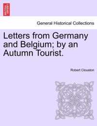 Letters from Germany and Belgium; By an Autumn Tourist.