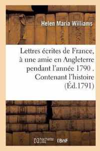 Lettres Ecrites de France, A Une Amie En Angleterre Pendant l'Annee 1790 . Contenant l'Histoire