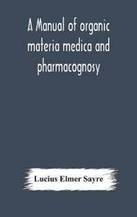 A manual of organic materia medica and pharmacognosy; an introduction to the study of the vegetable kingdom and the vegetable and animal drugs (with s