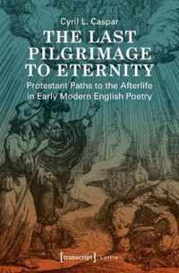 The Last Pilgrimage to Eternity  Protestant Paths to the Afterlife in Early Modern English Poetry