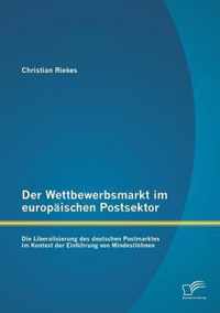 Der Wettbewerbsmarkt im europäischen Postsektor: Die Liberalisierung des deutschen Postmarktes im Kontext der Einführung von Mindestlöhnen