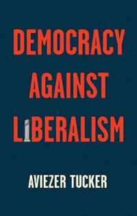 Democracy Against Liberalism Its Rise and Fall