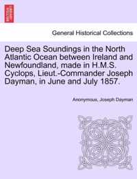 Deep Sea Soundings in the North Atlantic Ocean Between Ireland and Newfoundland, Made in H.M.S. Cyclops, Lieut.-Commander Joseph Dayman, in June and July 1857.