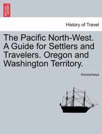 The Pacific North-West. a Guide for Settlers and Travelers. Oregon and Washington Territory.