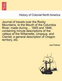 Journal of Travels Over the Rocky Mountains, to the Mouth of the Columbia River; Made During ... 1845 and 1846; Containing Minute Descriptions of the Valleys of the Willamette, Umpqua, and Clamet; A General Description of Oregon Territory, Etc.