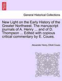 New Light on the Early History of the Greater Northwest. the Manuscript Journals of A. Henry ... and of D. Thompson ... Edited with Copious Critical Commentary by E. Coues, Vol. III