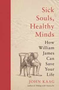 Sick Souls, Healthy Minds  How William James Can Save Your Life