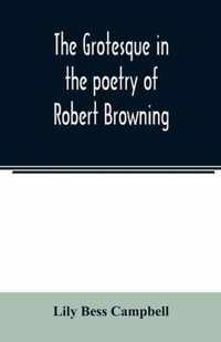 The grotesque in the poetry of Robert Browning; Thesis Presented to the faculty of the Collage of Arts of the University of Texas for the Degree of Master of Arts, June 1906