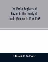 The parish registers of Boston in the County of Lincoln (Volume I) 1557-1599