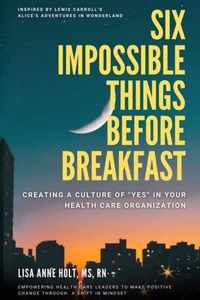 Six Impossible Things Before Breakfast: Creating a Culture of Yes in Your Health Care Organization