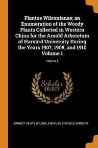 Plantae Wilsonianae; An Enumeration of the Woody Plants Collected in Western China for the Arnold Arboretum of Harvard University During the Years 1907, 1908, and 1910 Volume 1; Volume 1