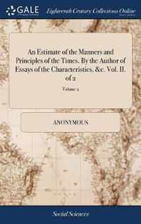 An Estimate of the Manners and Principles of the Times. By the Author of Essays of the Characteristics, &c. Vol. II. of 2; Volume 2