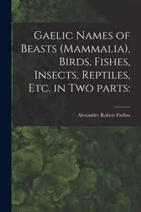 Gaelic Names of Beasts (Mammalia), Birds, Fishes, Insects, Reptiles, Etc. in Two Parts