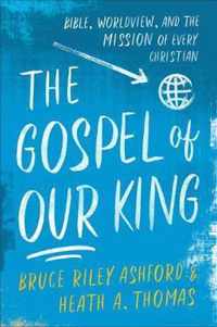 Gospel of Our King Bible, Worldview, and the Mission of Every Christian