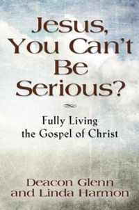JESUS, YOU CAN'T BE SERIOUS! Fully Living the Gospel of Christ