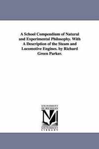 A School Compendium of Natural and Experimental Philosophy. With A Description of the Steam and Locomotive Engines. by Richard Green Parker.