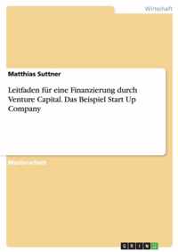 Leitfaden fur eine Finanzierung durch Venture Capital. Das Beispiel Start Up Company