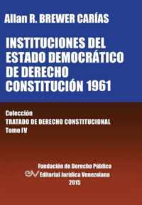 Instituciones del Estado Democratico de Derecho. Constitucion 1961. Coleccion Tratado de Derecho Constitucional, Tomo IV