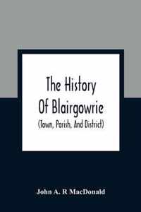 The History Of Blairgowrie (Town, Parish, And District)