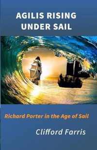 Agilis Rising Under Sail: Richard Porter in the Age of Sail