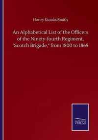 An Alphabetical List of the Officers of the Ninety-fourth Regiment, Scotch Brigade, from 1800 to 1869