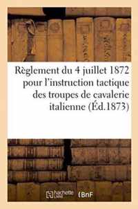 Reglement Du 4 Juillet 1872 Pour l'Instruction Tactique Des Troupes de Cavalerie Italienne