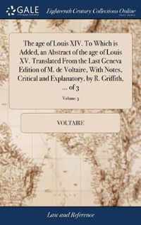 The age of Louis XIV. To Which is Added, an Abstract of the age of Louis XV. Translated From the Last Geneva Edition of M. de Voltaire, With Notes, Critical and Explanatory, by R. Griffith, ... of 3; Volume 3