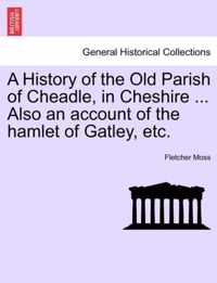A History of the Old Parish of Cheadle, in Cheshire ... Also an Account of the Hamlet of Gatley, Etc.