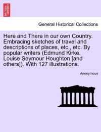 Here and There in Our Own Country. Embracing Sketches of Travel and Descriptions of Places, Etc., Etc. by Popular Writers (Edmund Kirke, Louise Seymour Houghton [And Others]). with 127 Illustrations.