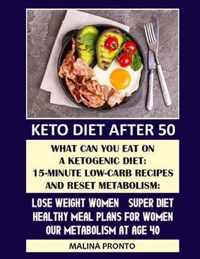 Keto Diet After 50: What Can You Eat On A Ketogenic Diet: 15-minute Low-carb Recipes And Reset Metabolism: Lose Weight Women - Super Diet: Healthy Meal Plans For Women