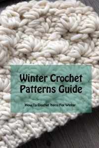 Winter Crochet Patterns Guide: How To Crochet Items For Winter