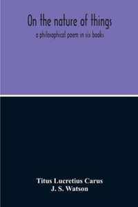 On The Nature Of Things; A Philosophical Poem In Six Books. Literally Translated Into English Prose By John Selby Watson; To Which Is Adjoined The Poetical Version Of John Mason Good