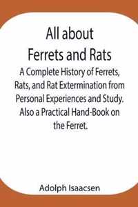 All about Ferrets and Rats; A Complete History of Ferrets, Rats, and Rat Extermination from Personal Experiences and Study. Also a Practical Hand-Book on the Ferret.