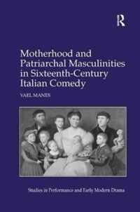 Motherhood and Patriarchal Masculinities in Sixteenth-Century Italian Comedy