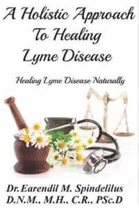 A Holistic Approach to Curing Lyme Disease: Healing Lyme Disease Naturally