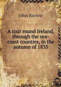 A tour round Ireland, through the sea-coast counties, in the autumn of 1835