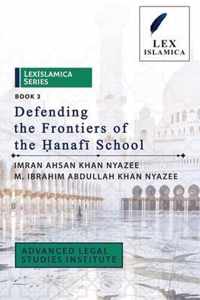 LexIslamica Series - Book 3 - Defending the Frontiers of the anaf School